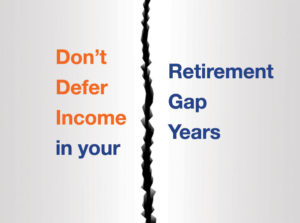 Don’t Defer Income in your Retirement Gap Years